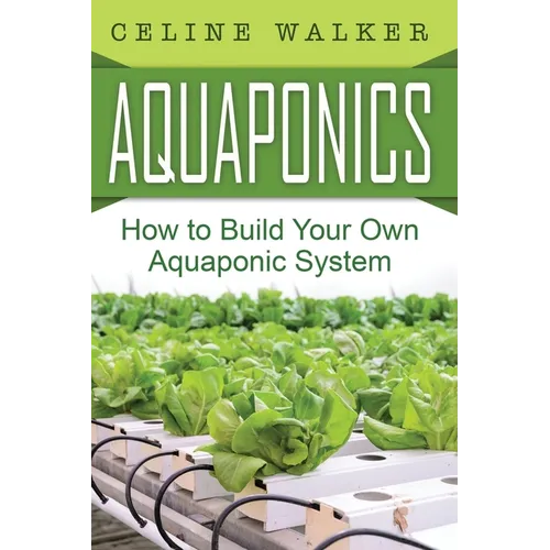 Aquaponics: How to Build Your Own Aquaponic System - Paperback