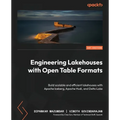 Engineering Lakehouses with Open Table Formats: Build scalable and efficient lakehouses with Apache Iceberg, Apache Hudi, and Delta Lake - Paperback