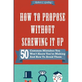 How to Propose Without Screwing It Up: 50 Common Mistakes You Won't Know You're Making and How to Avoid Them - Paperback