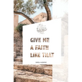 Give Me A Faith Like That: A Walk In The Footsteps Of Old Testament Saints - Paperback