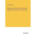 Western Australia - Report on the General Statistics of the Colony, for the Year 1859 - Paperback