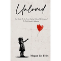 Unloved: Your Guide To Go From Feeling Unloved & Unwanted To Fully Loved & Admired - Paperback