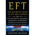 EFT - The Ultimate Guide to EFT and Tapping: EFT for Health, Wellbeing, Abundance, Overcoming Traumatic Relationships and Enjoying the Present Moment - Paperback