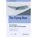 The Flying Man: Otto Lilienthal--History, Flights and Photographs - Hardcover