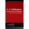 A.S. Eddington and the Unity of Knowledge: Scientist, Quaker and Philosopher: A Selection of the Eddington Memorial Lectures with a Preface by Lord Ma - Hardcover