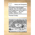 The history of the English baptists, from the Reformation to the beginning of the reign of King George I. ... By Tho. Crosby. Volume 1 of 4 - Paperback