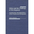 Africa and the Challenge of Development: Acquiescence and Dependency Versus Freedom and Development - Hardcover