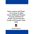 Money Answers All Things: Or An Essay To Make Money Sufficiently Plentiful Amongst All Ranks Of People, And Increase Our Foreign And Domestic Tr - Paperback