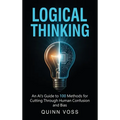 Logical Thinking: An AI's Guide to 100 Methods for Cutting Through Human Confusion and Bias - Hardcover