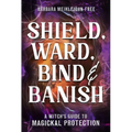 Shield, Ward, Bind & Banish: A Witch's Guide to Magickal Protection - Paperback