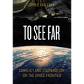 To See Far: Conflict and Cooperation on the Space Frontier - Hardcover
