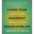 Living Your Healthiest Semaglutide Life: A Complete Guide to Nutrition and Mindset While on Glp-1 Medications - Paperback