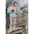 A New Force at Sea: George Dewey and the Rise of the American Navy - Hardcover