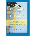 So You Want To Be a Leader?: Character and Leadership Fundamentals for College Students - Paperback