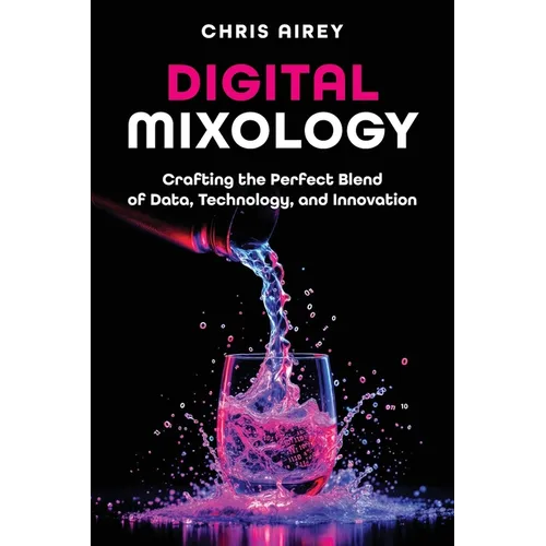Digital Mixology: Crafting the Perfect Blend of Data, Technology, and Innovation - Paperback