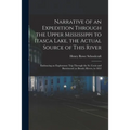 Narrative of an Expedition Through the Upper Mississippi to Itasca Lake, the Actual Source of This River: Embracing an Exploratory Trip Through the St - Paperback
