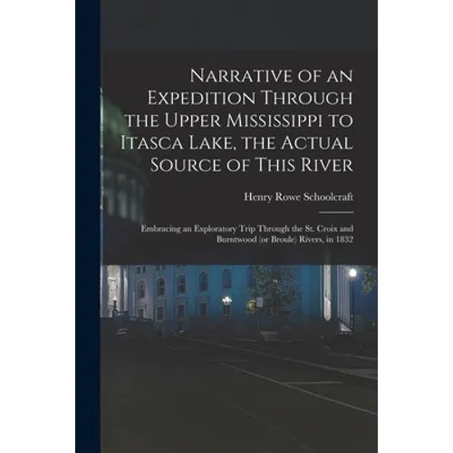 Narrative of an Expedition Through the Upper Mississippi to Itasca Lake, the Actual Source of This River: Embracing an Exploratory Trip Through the St - Paperback