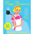 Happy Housewives: I Was a Whining, Miserable, Desperate Housewife--But I Finally Snapped Out of It...You Can, Too! - Paperback