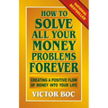 How to Solve All Your Money Problems Forever: Creating a Positive Flow of Money Into Your Life - Paperback