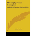 Philosophy Versus Corruption: An Ethical Guide to the Good Life - Paperback