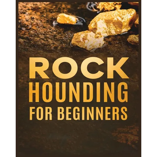 Rockhounding for Beginners: A Comprehensive Guide to Finding and Collecting Precious Minerals, Gems, & More - Paperback