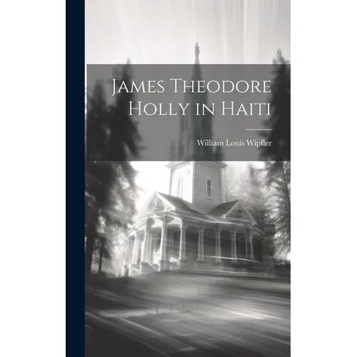 James Theodore Holly in Haiti - Hardcover