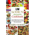 Low Sodium Delights Cookbook: Heart-Healthy Recipes for Seniors, Reducing Sodium Intake, Easy Meal Planning, and Blood Pressure Maintaining. - Paperback