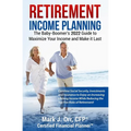Retirement Income Planning: The Baby-Boomers 2022 Guide to Maximize Your Income and Make it Last - Paperback