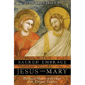The Sacred Embrace of Jesus and Mary: The Sexual Mystery at the Heart of the Christian Tradition - Paperback