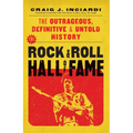 The Rock & Roll Hall of Fame: The Outrageous, Definitive & Untold History - Hardcover