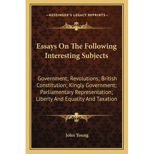 Essays On The Following Interesting Subjects: Government; Revolutions; British Constitution; Kingly Government; Parliamentary Representation; Liberty - Paperback