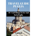 Travel Guide Puglia 2023: 40+ Cool Things To See And Do In Puglia - Paperback