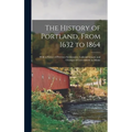 The History of Portland, From 1632 to 1864: With a Notice of Previous Settlements, Colonial Grants, and Changes of Government in Maine - Hardcover