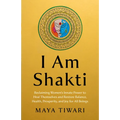 I Am Shakti: Reclaiming Women's Innate Power to Heal Themselves and Restore Balance, Health, Prosperity, and Joy for All Beings - Paperback