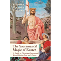 The Sacramental Magic of Easter: A Guide to Christian Ceremonial Ritual During Lent and Easter - Paperback