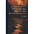 The Story of Jack, the the[!] Hermit of the White Mountains - Paperback