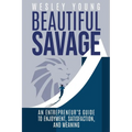 Beautiful Savage: An Entrepreneur's Guide to Enjoyment, Satisfaction, and Meaning - Paperback