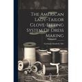 The American Lady-tailor Glove-fitting System Of Dress Making - Paperback