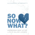 So Now What?: Harnessing Grief after Life's Major Losses - Paperback