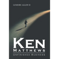 Ken Matthews: Unfinished Business - Hardcover