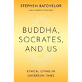 Buddha, Socrates, and Us: Ethical Living in Uncertain Times - Hardcover