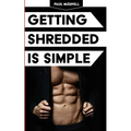 Getting Shredded Is Simple: How To Transform Your Body Quickly With Common Sense - Paperback