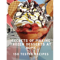 Secrets of Making Frozen Desserts At Home 150 Tested Recipes - Paperback