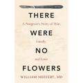There Were No Flowers: A Surgeon's Story of War, Family, and Love - Paperback