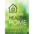How to Build a Healthy Home: And Prevent the Negative Impacts on Your Health that Can Result from Poorly Executed Green Building Initiatives - Paperback