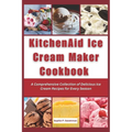 KitchenAid Ice Cream Maker Cookbook: A Comprehensive Collection of Delicious Ice Cream Recipes for Every Season - Paperback