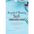 Homeschool Planning Guide for the Unorganized Mom: An easy-to-follow plan for successful homeschooling when you don't even know where to start - Paperback