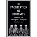 The Pacification of Humanity; Exposing the Ideological Contagions - Paperback