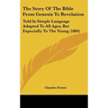The Story Of The Bible From Genesis To Revelation: Told In Simple Language Adapted To All Ages, But Especially To The Young (1884) - Hardcover