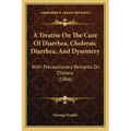 A Treatise On The Cure Of Diarrhea, Choleraic Diarrhea, And Dysentery: With Precautionary Remarks On Cholera (1866) - Paperback